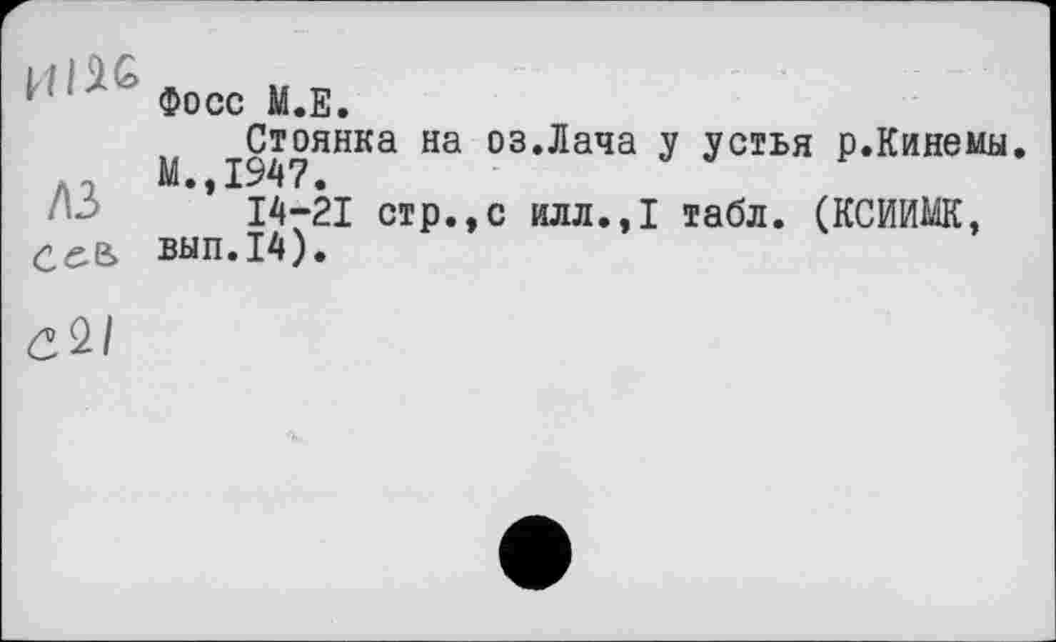 ﻿ЦІ2Є
A3 сеь
С2/
Фосс М.Е.
Стоянка на оз.Лача у устья р.Кинемы. М.,1947.
14-21 стр.,с илл.,І табл. (КСИИМК, вып.14).